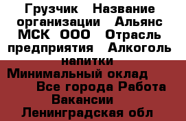 Грузчик › Название организации ­ Альянс-МСК, ООО › Отрасль предприятия ­ Алкоголь, напитки › Минимальный оклад ­ 23 000 - Все города Работа » Вакансии   . Ленинградская обл.